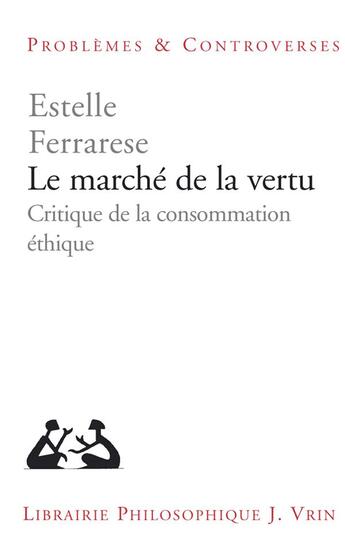 Couverture du livre « Le marche de la vertu - critique de la consommation ethique » de Estelle Ferrarese aux éditions Vrin