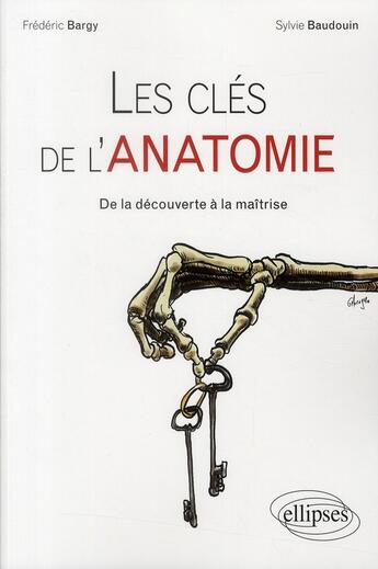 Couverture du livre « Les clés de l'anatomie ; de la découverte à la maîtrise » de Frederic Bargy et Silvie Baudouin aux éditions Ellipses