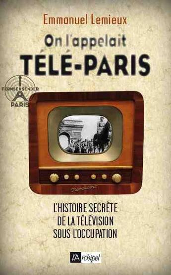 Couverture du livre « On l'appelait Télé-Paris ; l'histoire secrète de la télévision sous l'occupation » de Emmanuel Lemieux aux éditions Archipel