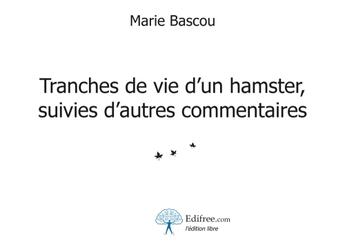 Couverture du livre « Tranches de vie d'un hamster ; suivies d'autres commentaires » de Marie Bascou aux éditions Edilivre-aparis