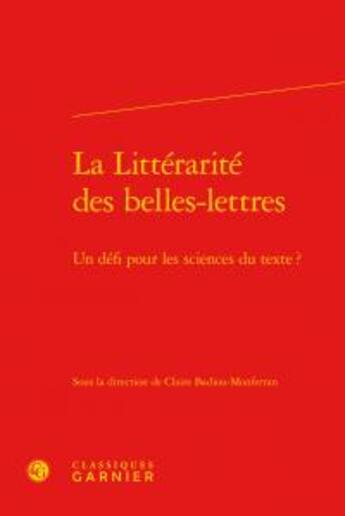 Couverture du livre « La littérarité des belles-lettres ; un défi pour les sciences du texte? » de  aux éditions Classiques Garnier