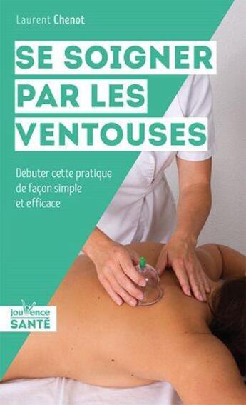 Couverture du livre « Se soigner par les ventouses ; débuter cette pratique de façon simple et efficace » de Laurent Chenot aux éditions Jouvence