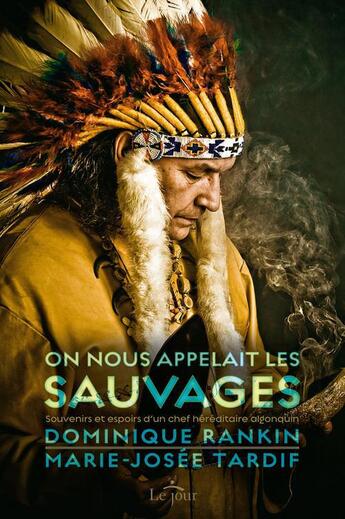 Couverture du livre « On nous appelait les sauvages ; souvenirs et espoirs d'un chef héréditaire algonquin » de Marie-Josee Tardif et Dominique Rankin aux éditions Le Jour