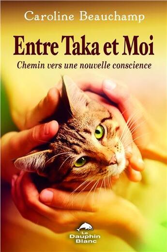 Couverture du livre « Entre Taka et moi ; chemin vers une nouvelle conscience » de Caroline Beauchamp aux éditions Dauphin Blanc