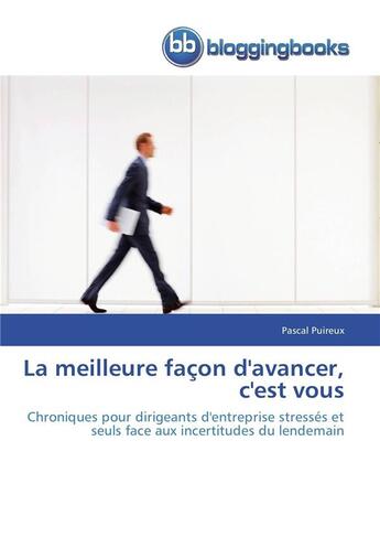 Couverture du livre « La meilleure façon d'avancer, c'est vous ; chroniques pour dirigeants d'entreprise stressés et seuls face aux incertitudes du lendemain » de Pascal Puireux aux éditions Bloggingbooks