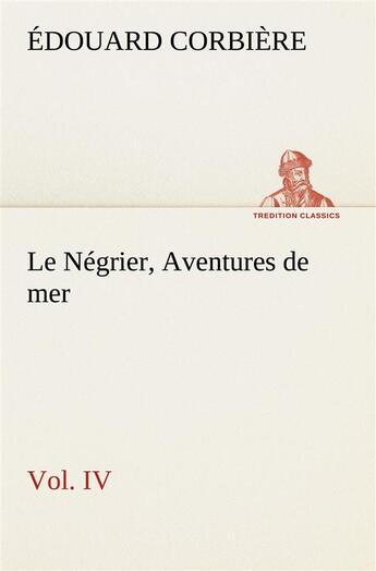 Couverture du livre « Le negrier, vol. iv aventures de mer - le negrier vol iv aventures de mer » de Edouard Corbiere aux éditions Tredition