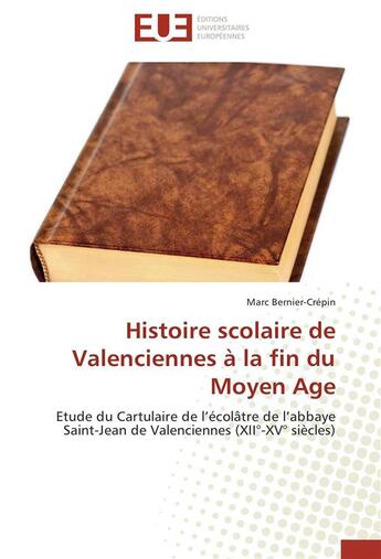 Couverture du livre « Histoire scolaire de Valenciennes à la fin du Moyen Age ; étude du cartulaire de l'écolâtre de l'abbaye Saint-Jean de Valenciennes (XII-XV siècles) » de Marc Bernier-Crepin aux éditions Editions Universitaires Europeennes