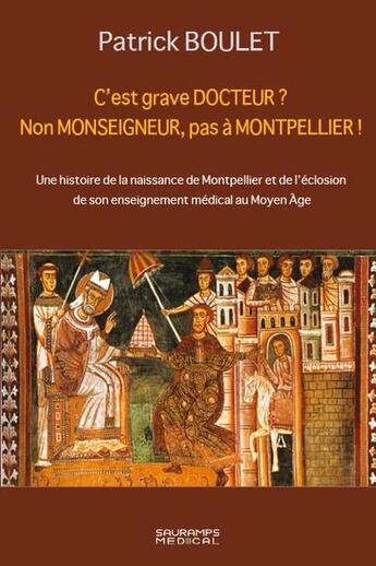 Couverture du livre « C'est grave docteur ? non monseigneur, pas à Montpellier ! une histoire de la naissance de Montpellier et de l'éclosion de son enseignement médical au Moyen Age » de Patrick Boulet aux éditions Sauramps Medical