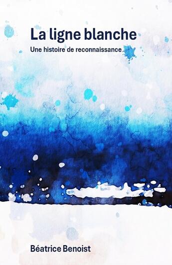 Couverture du livre « La Ligne blanche : Une histoire de reconnaissance » de Béatrice Benoist aux éditions Librinova