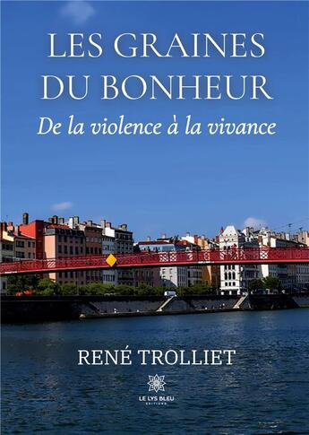 Couverture du livre « Les graines du bonheur : De la violence à la vivance » de Trolliet Rene aux éditions Le Lys Bleu