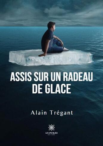 Couverture du livre « Assis sur un radeau de glace » de Alain Tregant aux éditions Le Lys Bleu