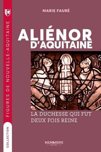 Couverture du livre « Aliénor d'Aquitaine : la duchesse qui fut deux fois reine » de Faure Marie aux éditions Memoring Editions