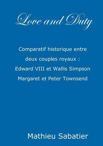 Couverture du livre « Love and duty ; comparatif historique entre deux couples royaux : Edward VIII et Wallis Simpson, Margaret et Peter Townsend » de Mathieu Sabatier aux éditions Lulu