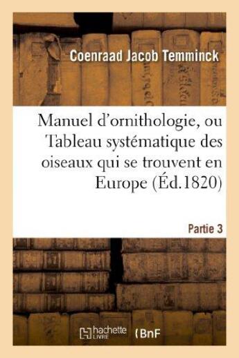 Couverture du livre « Manuel d'ornithologie, ou Tableau systématique des oiseaux qui se trouvent en Europe.Partie 3 : ; précédé d'une Analyse du système général d'ornithologie et d'une table alphabétique des espèces » de Temminck C J. aux éditions Hachette Bnf