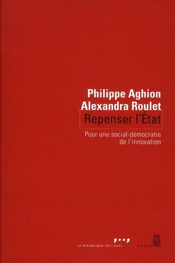 Couverture du livre « Repenser l'Etat ; pour une nouvelle social-démocratie de l'innovation » de Philippe Aghion et Alexandra Roulet aux éditions Seuil