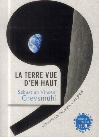 Couverture du livre « La Terre vue d'en haut ; l'invention de l'environnement global » de Sebastian Vincent Grevsmuhl aux éditions Seuil