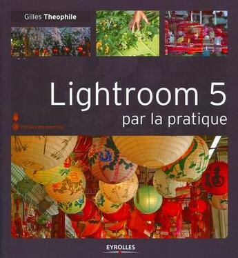 Couverture du livre « Lightroom 5 par la pratique » de Gilles Theophile aux éditions Eyrolles