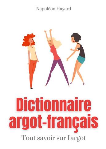 Couverture du livre « Dictionnaire argot-francais - tous savoir sur l'argot : expressions familieres, jurons, jeux de mots » de Napoléon Hayard aux éditions Books On Demand