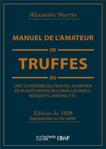 Couverture du livre « Manuel de l'amateur de truffes ou l'art d'obtenir des truffes, au moyen de plants artificiels - prec » de Alexandre Martin aux éditions Hachette Bnf