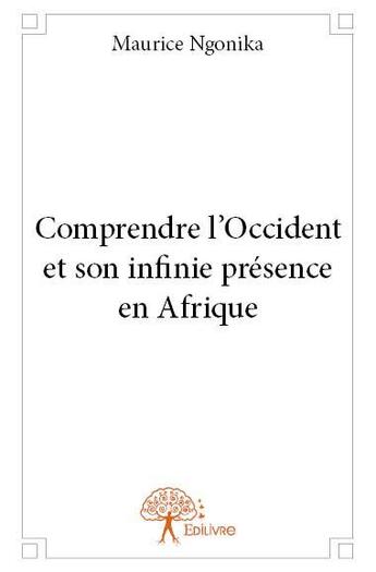 Couverture du livre « Comprendre l'Occident et son infinie présence en Afrique » de Maurice N'Gonika aux éditions Edilivre