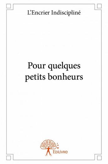 Couverture du livre « Pour quelques petits bonheurs » de L'Encrier Indiscipline aux éditions Edilivre