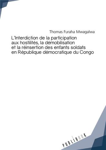 Couverture du livre « L'interdiction de la participation aux hostilités, la démobilisation et la réinsertion des enfants soldats en République démocratique du Congo » de Thomas Mwagalwa Furaha aux éditions Publibook