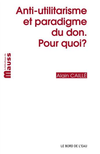 Couverture du livre « Anti-utilitarisme et paradigme du don.pour quoi? » de Alain Caille aux éditions Bord De L'eau