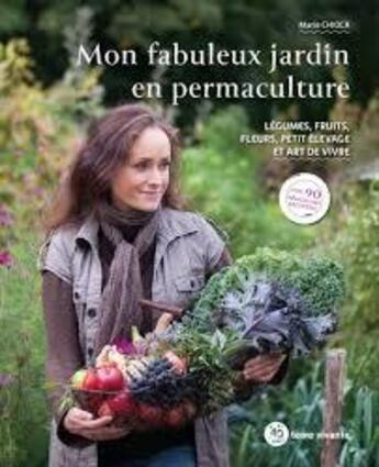 Couverture du livre « Mon fabuleux jardin en permaculture ; légumes, fruits, fleurs, petit élevage et art de vivre » de Marie Chioca aux éditions Terre Vivante