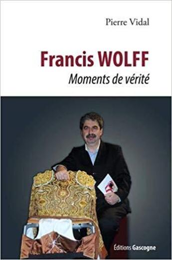 Couverture du livre « Francis Wolff, moments de vérité » de Pierre Vidal aux éditions Gascogne