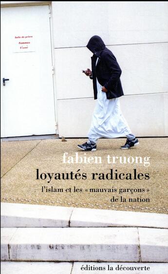 Couverture du livre « Loyautés radicales ; l'islam et les « mauvais garçons » de la nation » de Fabien Truong aux éditions La Decouverte