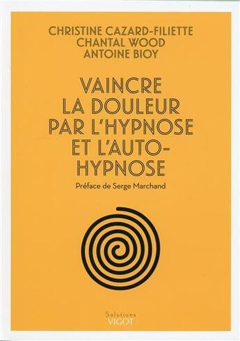 Couverture du livre « Vaincre la douleur par l'hypnose et l'autohypnose » de Christine Cazard-Filiette et Chantal Wood et Antoine Bioy aux éditions Vigot