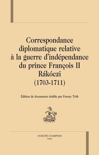 Couverture du livre « Correspondance diplomatique relative à la guerre d'indépendance du prince François II Rákóczi (1703-1711) » de Ferenc Toth aux éditions Honore Champion