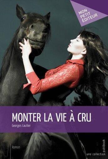 Couverture du livre « Monter la vie à cru » de Georges Lautier aux éditions Publibook