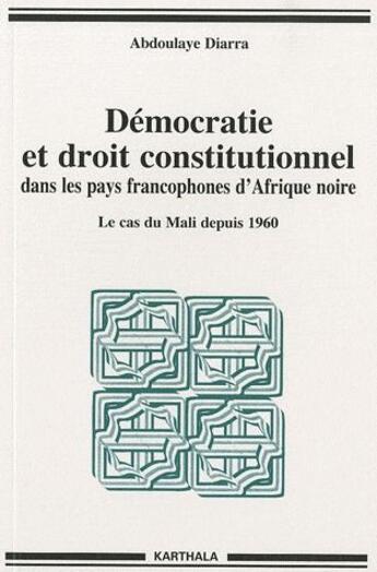 Couverture du livre « Démocratie et droit constitutionnel dans les pays francophones d'Afrique noire ; le cas du Mali depuis 1960 » de Abdoulaye Diarra aux éditions Karthala