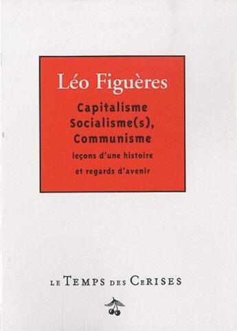 Couverture du livre « Capitalisme, socialisme(s), communisme... leçons d'une histoire et regards d'avenir » de Leo Figueres aux éditions Le Temps Des Cerises