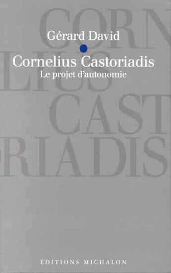 Couverture du livre « Cornelius castoriadis - le projet d'autonomie » de Gérard David aux éditions Michalon