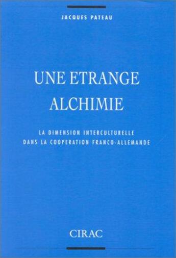 Couverture du livre « Une étrange alchimie ; la dimension interculturelle dans la coopération franco-allemande (5e édition) » de Jacques Pateau aux éditions Cirac