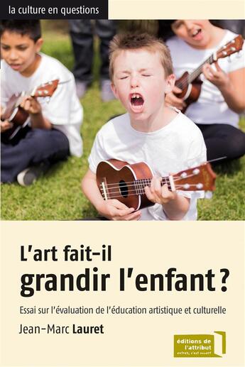 Couverture du livre « L'art fait-il grandir l'enfant ? essai sur l'évaluation de l'éducation artistique et culturelle » de Jean-Marc Lauret aux éditions Editions De L'attribut