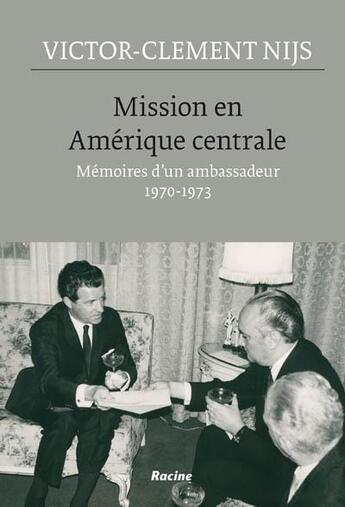 Couverture du livre « Mission en Amérique centrale; mémoires d'un ambassadeur 1970-1973 » de Victor-Clement Nijs aux éditions Editions Racine