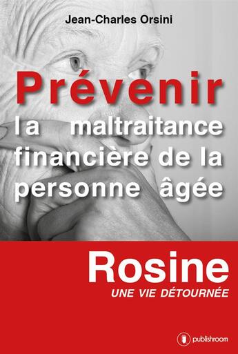 Couverture du livre « Prévenir la maltraitance financière de la personne âgée ; Rosine, une vie détournée » de Jean-Charles Orsini aux éditions Publishroom