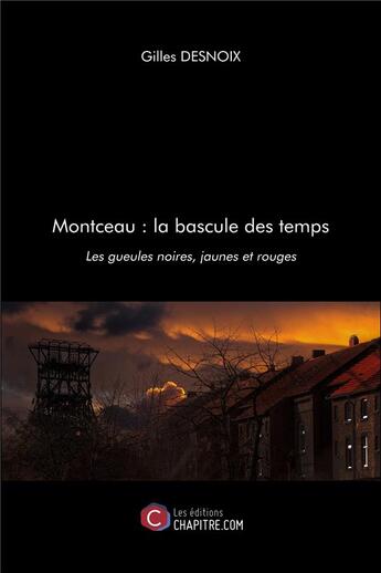 Couverture du livre « Montceau : la bascule des temps ; les gueules noires, jaunes et rouges » de Gilles Desnoix aux éditions Chapitre.com