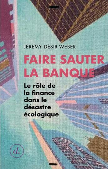 Couverture du livre « Faire sauter la banque ; le rôle de la finance dans le désastre écologique » de Jeremy Desir-Weber aux éditions Divergences