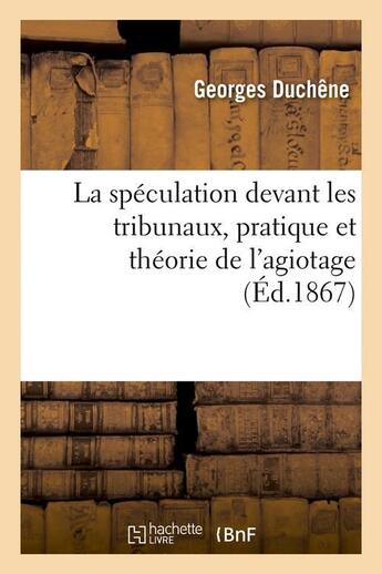 Couverture du livre « La speculation devant les tribunaux, pratique et theorie de l'agiotage (ed.1867) » de Duchene Georges aux éditions Hachette Bnf