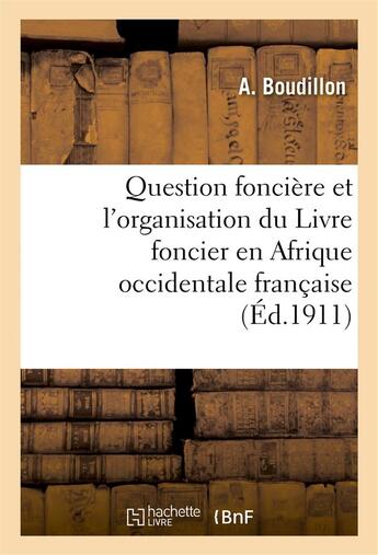 Couverture du livre « Question foncière et l'organisation du Livre foncier en Afrique occidentale française : , conférence faite à Bruxelles le 18 octobre 1910 » de A Boudillon aux éditions Hachette Bnf