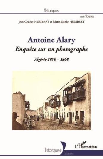 Couverture du livre « Antoine Alary, enquête sur un photographe : Algérie 1850-1868 » de Jean-Charles Humbert aux éditions L'harmattan