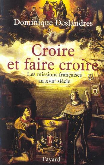 Couverture du livre « Croire et faire croire : Les missions françaises au XVIIe siècle » de Dominique Deslandres aux éditions Fayard