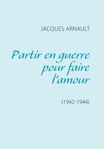 Couverture du livre « Partir en guerre pour faire l'amour » de Jacques Arnault aux éditions Books On Demand