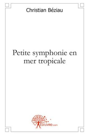 Couverture du livre « Petite symphonie en mer tropicale » de Beziau Christian aux éditions Edilivre