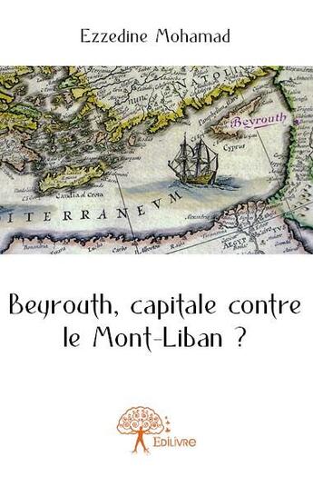 Couverture du livre « Beyrouth, capitale contre le Mont-Liban ? » de Ezzedine Mohamad aux éditions Edilivre