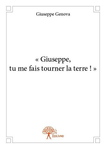 Couverture du livre « Giuseppe, tu me fais tourner la terre ! » de Giuseppe Genova aux éditions Edilivre